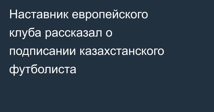 Наставник европейского клуба рассказал о подписании казахстанского футболиста