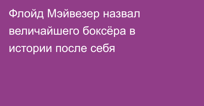 Флойд Мэйвезер назвал величайшего боксёра в истории после себя