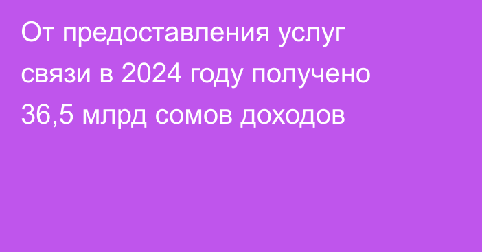От предоставления услуг связи в 2024 году получено 36,5 млрд сомов доходов