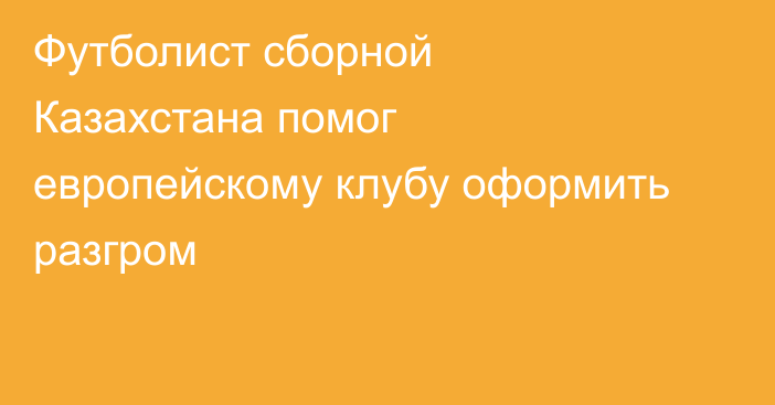 Футболист сборной Казахстана помог европейскому клубу оформить разгром