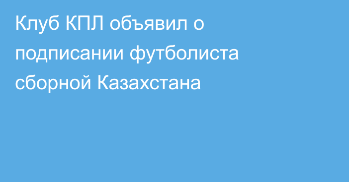 Клуб КПЛ объявил о подписании футболиста сборной Казахстана