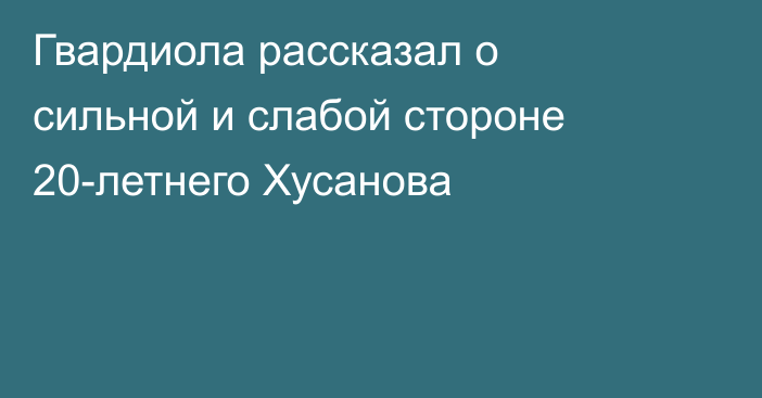 Гвардиола рассказал о сильной и слабой стороне 20-летнего Хусанова