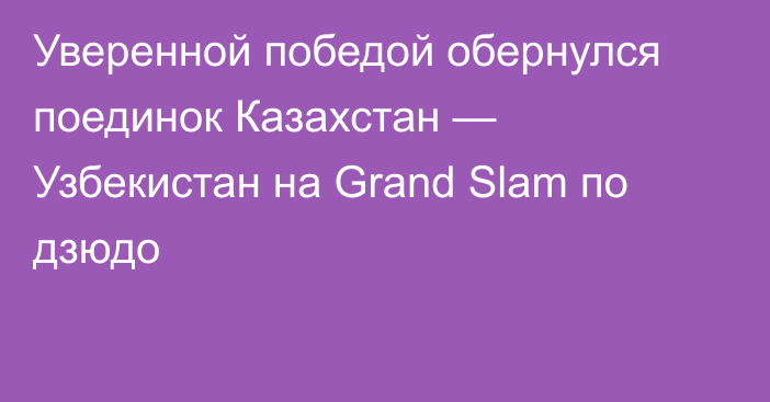 Уверенной победой обернулся поединок Казахстан — Узбекистан на Grand Slam по дзюдо