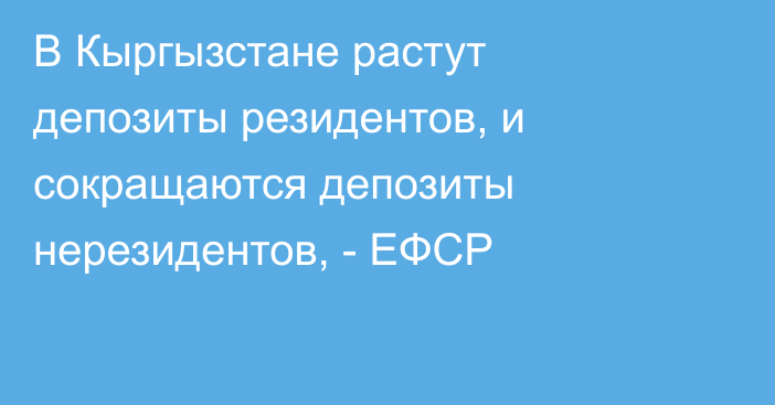 В Кыргызстане растут депозиты резидентов, и сокращаются депозиты нерезидентов, - ЕФСР