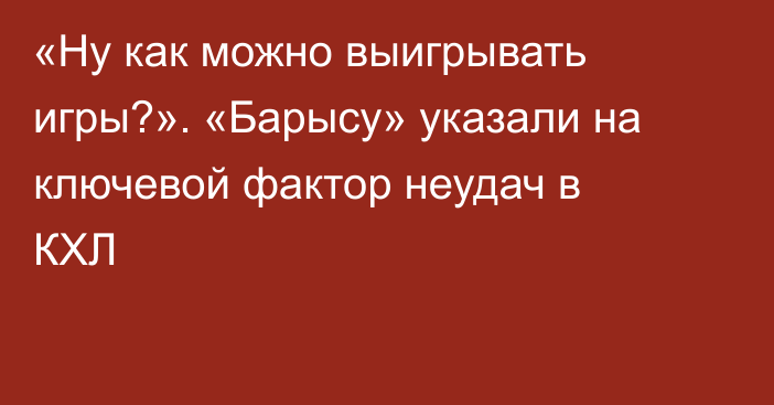 «Ну как можно выигрывать игры?». «Барысу» указали на ключевой фактор неудач в КХЛ