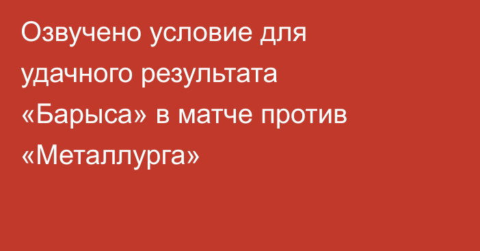 Озвучено условие для удачного результата «Барыса» в матче против «Металлурга»
