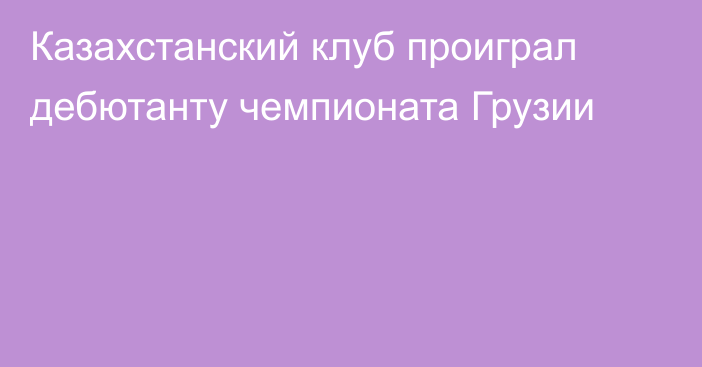Казахстанский клуб проиграл дебютанту чемпионата Грузии