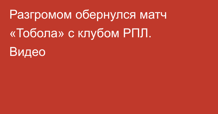 Разгромом обернулся матч «Тобола» с клубом РПЛ. Видео