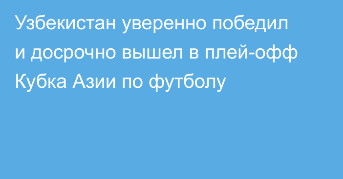 Узбекистан уверенно победил и досрочно вышел в плей-офф Кубка Азии по футболу