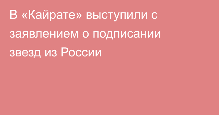 В «Кайрате» выступили с заявлением о подписании звезд из России