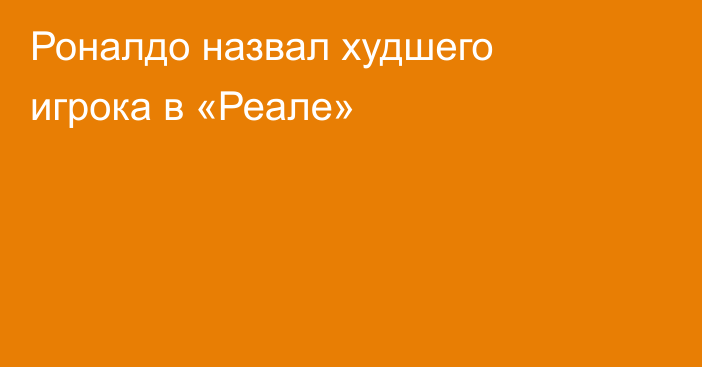 Роналдо назвал худшего игрока в «Реале»
