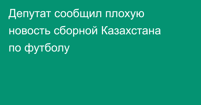 Депутат сообщил плохую новость сборной Казахстана по футболу