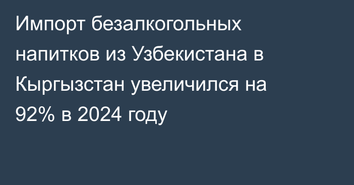 Импорт безалкогольных напитков из Узбекистана в Кыргызстан увеличился на 92% в 2024 году