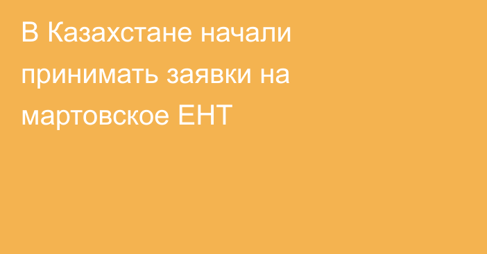 В Казахстане начали принимать заявки на мартовское ЕНТ