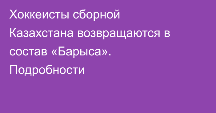 Хоккеисты сборной Казахстана возвращаются в состав «Барыса». Подробности