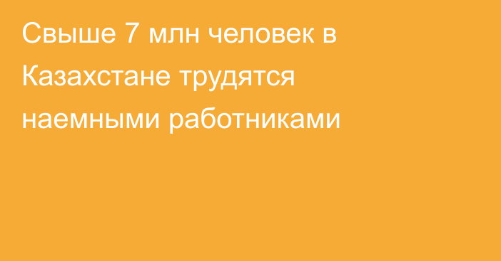 Свыше 7 млн человек в Казахстане трудятся наемными работниками