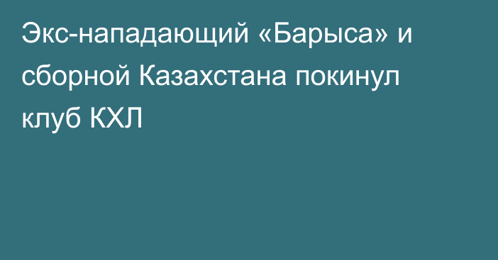 Экс-нападающий «Барыса» и сборной Казахстана покинул клуб КХЛ
