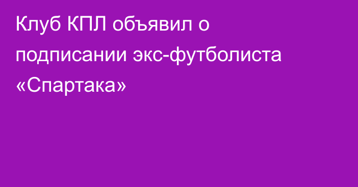 Клуб КПЛ объявил о подписании экс-футболиста «Спартака»