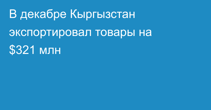В декабре Кыргызстан экспортировал товары на $321 млн
