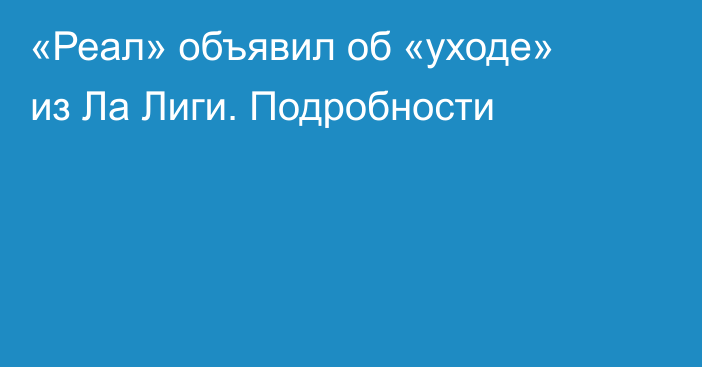 «Реал» объявил об «уходе» из Ла Лиги. Подробности