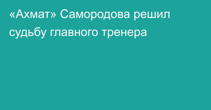 «Ахмат» Самородова решил судьбу главного тренера