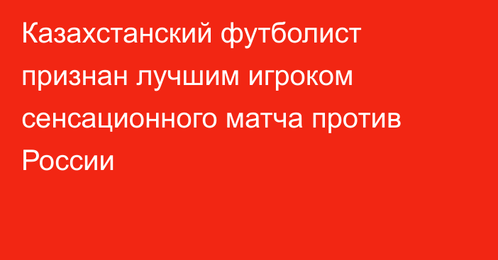 Казахстанский футболист признан лучшим игроком сенсационного матча против России