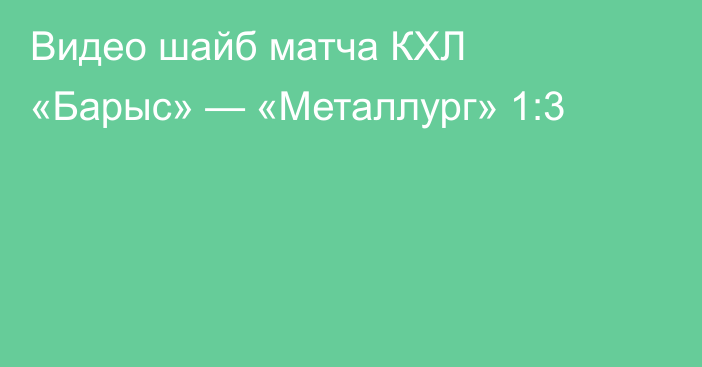 Видео шайб матча КХЛ «Барыс» — «Металлург» 1:3