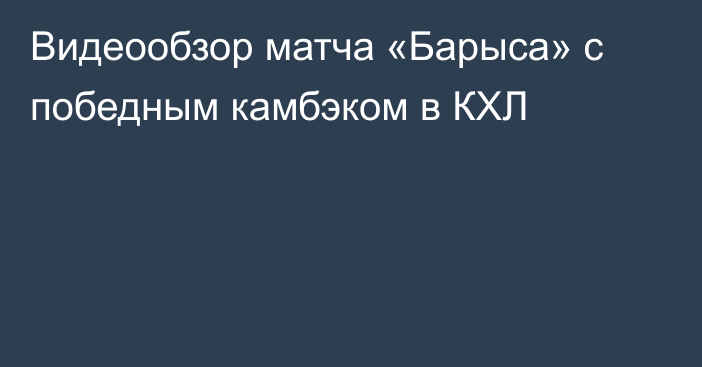 Видеообзор матча «Барыса» с победным камбэком в КХЛ
