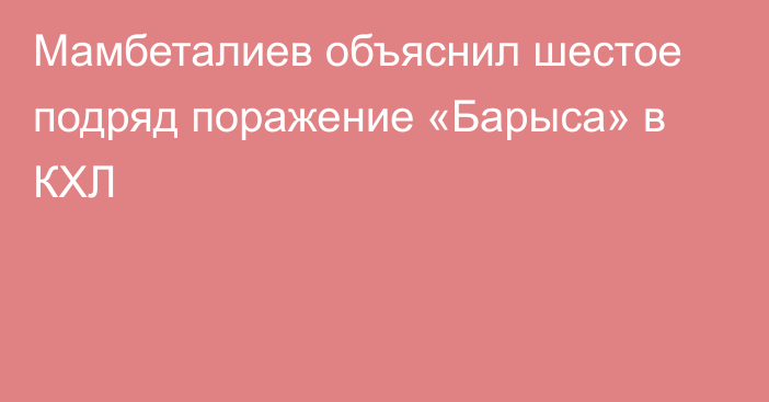 Мамбеталиев объяснил шестое подряд поражение «Барыса» в КХЛ