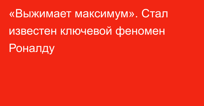 «Выжимает максимум». Стал известен ключевой феномен Роналду