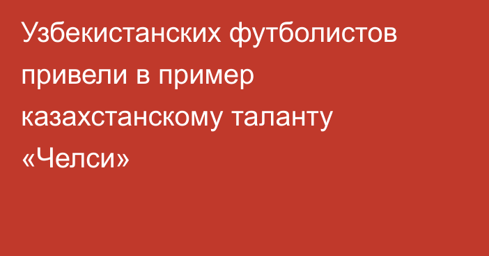 Узбекистанских футболистов привели в пример казахстанскому таланту «Челси»