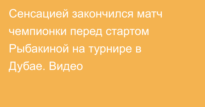 Сенсацией закончился матч чемпионки перед стартом Рыбакиной на турнире в Дубае. Видео