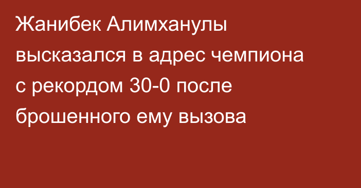 Жанибек Алимханулы высказался в адрес чемпиона с рекордом 30-0 после брошенного ему вызова