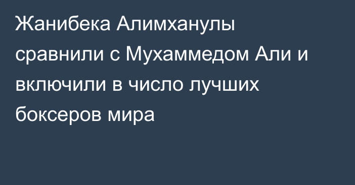 Жанибека Алимханулы сравнили с Мухаммедом Али и включили в число лучших боксеров мира