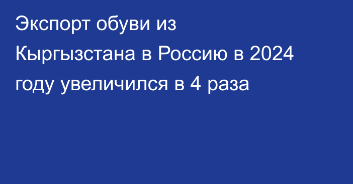 Экспорт обуви из Кыргызстана в Россию в 2024 году увеличился в 4 раза