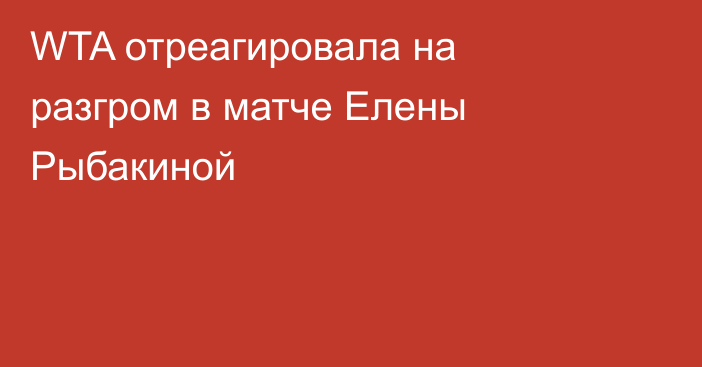 WTA отреагировала на разгром в матче Елены Рыбакиной