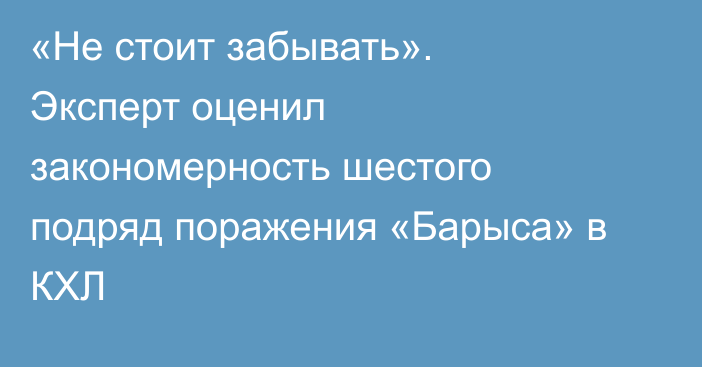«Не стоит забывать». Эксперт оценил закономерность шестого подряд поражения «Барыса» в КХЛ