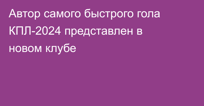 Автор самого быстрого гола КПЛ-2024 представлен в новом клубе