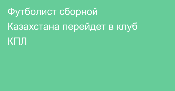 Футболист сборной Казахстана перейдет в клуб КПЛ