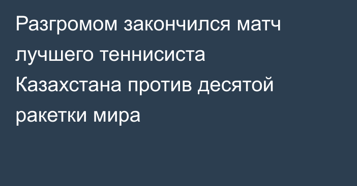 Разгромом закончился матч лучшего теннисиста Казахстана против десятой ракетки мира