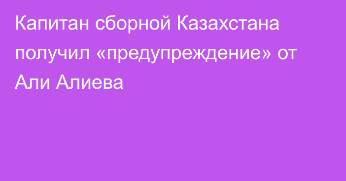 Капитан сборной Казахстана получил «предупреждение» от Али Алиева