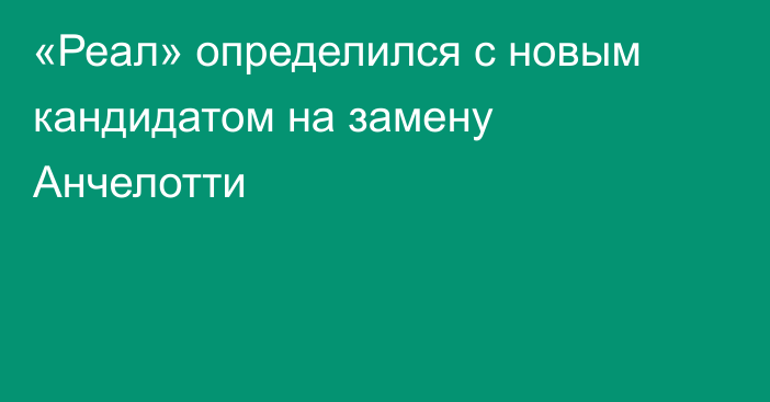 «Реал» определился с новым кандидатом на замену Анчелотти