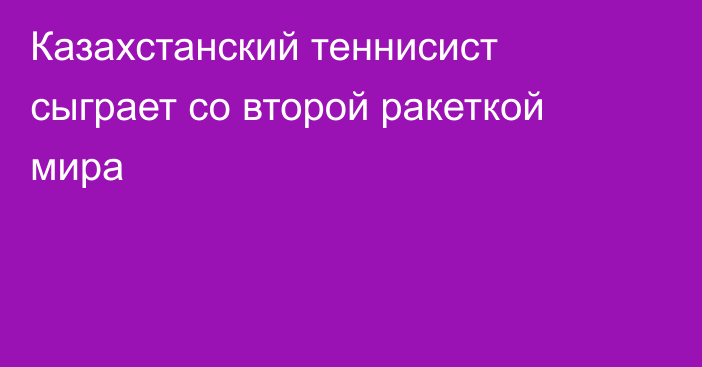 Казахстанский теннисист сыграет со второй ракеткой мира