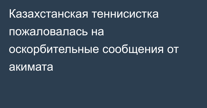 Казахстанская теннисистка пожаловалась на оскорбительные сообщения от акимата