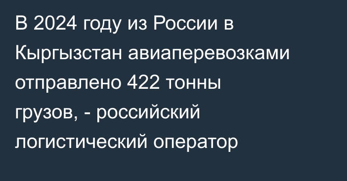 В 2024 году из России в Кыргызстан авиаперевозками отправлено 422 тонны грузов, - российский логистический оператор