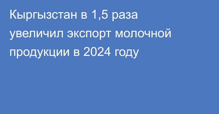 Кыргызстан в 1,5 раза увеличил экспорт молочной продукции в 2024 году