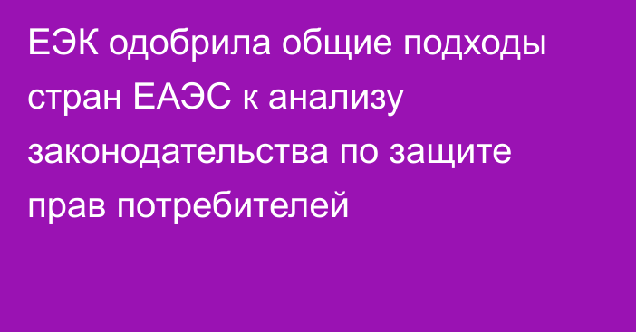 ЕЭК одобрила общие подходы стран ЕАЭС к анализу законодательства по защите прав потребителей