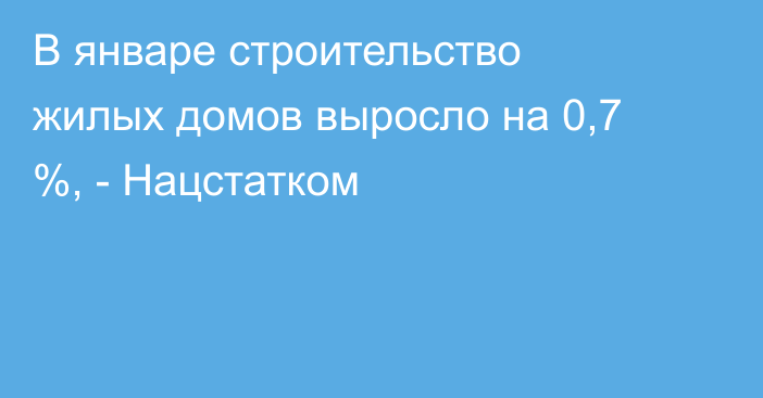 В январе строительство жилых домов выросло на 0,7 %, - Нацстатком 