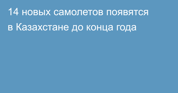 14 новых самолетов появятся в Казахстане до конца года