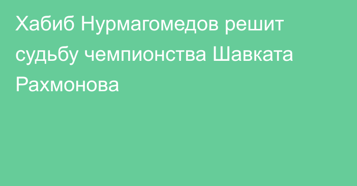 Хабиб Нурмагомедов решит судьбу чемпионства Шавката Рахмонова